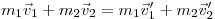  m_1 \vec v_1 + m_2 \vec v_2 = m_1 \vec v'_1 + m_2 \vec v'_2 