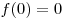 f(0) = 0