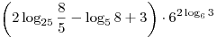 \left( {2\log _{25} \frac{8}{5} - \log _5 8 + 3} \right) \cdot 6^{2\log _6 3} 