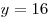 y = 16