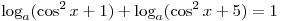 \log _a (\cos ^2 x + 1) + \log _a (\cos ^2 x + 5) = 1