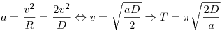a = \frac{v^2}{R} = \frac{2v^2}{D} \Leftrightarrow v =
\sqrt {\frac{aD}{2}} \Rightarrow T = \pi \sqrt {\frac{2D}{a}}