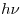  h \nu 
