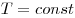 T = const