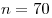 n = 70