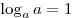 \log_a a = 1