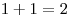 1 + 1 = 2