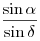 \frac{\sin \alpha}{\sin \delta}