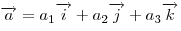 
\overrightarrow a  = a_1 \overrightarrow i  + a_2 \overrightarrow j  +
a_3 \overrightarrow k