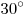 30^\circ 