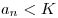 a_n < K 