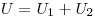  U = U_1 + U_2 