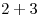 2 + 3