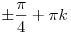 \pm \frac{\pi }{4} + \pi k