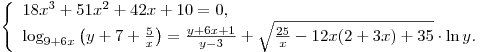 \left\{ \begin{array}{l} 18x^3 + 51x^2 + 42x + 10 = 0, \\\log _{9 + 6x} \left( {y + 7 + \frac{5}{x}} \right) = \frac{{y + 6x +
1}}{{y - 3}} + \sqrt {\frac{{25}}{x} - 12x(2 + 3x) + 35} \cdot \ln y.
\\\end{array} \right.