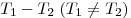 T_1  - T_2 \;(T_1  \ne T_2 )