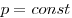 p = const 