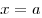 x = a