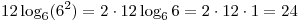 12\log _6 (6^2) = 2 \cdot 12\log _6 6 = 2 \cdot
12 \cdot 1 = 24