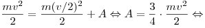
\frac{mv^2}{2} = \frac{m(v/2)^2}{2} + A \Leftrightarrow A =
\frac{3}{4} \cdot \frac{mv^2}{2} \Leftrightarrow