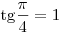 
{\mathop{\rm tg}\nolimits} \frac{\pi }{4} = 1
