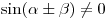 \sin (\alpha \pm \beta ) \ne 0