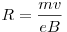 R = \frac{{mv}}{{eB}}