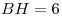 BH = 6