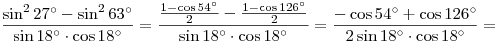 \frac{{\sin ^2 27^\circ - \sin ^2 63^\circ }}{{\sin 18^\circ \cdot \cos 18^\circ }} = \frac{{\frac{{1 - \cos 54^\circ }}{2} - \frac{{1 - \cos 126^\circ }}{2}}}{{\sin 18^\circ  \cdot \cos 18^\circ }} = \frac{{ - \cos 54^\circ + \cos 126^\circ }}{{2\sin 18^\circ \cdot \cos 18^\circ }} =