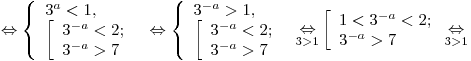 \Leftrightarrow \left\{ \begin{array}{l} 3^a < 1, \\\left[ \begin{array}{l}3^{ - a} < 2; \\3^{ - a} > 7 \\\end{array} \right. \\\end{array} \right. \Leftrightarrow \left\{ \begin{array}{l} 3^{ - a} > 1, \\
\left[ \begin{array}{l} 3^{ - a} < 2; \\ 3^{ - a} > 7 \\\end{array} \right. \\\end{array} \right.\mathop \Leftrightarrow \limits_{3 > 1} \left[\begin{array}{l} 1 < 3^{ - a} < 2; \\ 3^{ - a} > 7 \\\end{array} \right. \mathop \Leftrightarrow \limits_{3 > 1} \Leftrightarrow \left\{ \begin{array}{l} 3^a < 1, \\\left[ \begin{array}{l}3^{ - a} < 2; \\3^{ - a} > 7 \\\end{array} \right. \\\end{array} \right. \Leftrightarrow \left\{ \begin{array}{l} 3^{ - a} > 1, \\
\left[ \begin{array}{l} 3^{ - a} < 2; \\ 3^{ - a} > 7 \\\end{array} \right. \\\end{array} \right.\mathop \Leftrightarrow \limits_{3 > 1} \left[\begin{array}{l} 1 < 3^{ - a} < 2; \\ 3^{ - a} > 7 \\\end{array} \right. \mathop \Leftrightarrow \limits_{3 > 1}