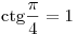 
{\mathop{\rm ctg}\nolimits} \frac{\pi }{4} = 1
