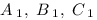 A_{\;1}, \;B_{\;1}, \;C_{\;1}