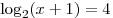 \log _2 (x + 1) = 4