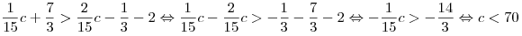\frac{1}{{15}}c + \frac{7}{3} > \frac{2}{{15}}c - \frac{1}{3} - 2 \Leftrightarrow \frac{1}{{15}}c - \frac{2}{{15}}c > - \frac{1}{3} - \frac{7}{3} - 2 \Leftrightarrow - \frac{1}{{15}}c > - \frac{{14}}{3} \Leftrightarrow c < 70