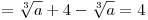 = \sqrt[3]{a} + 4 - \sqrt[3]{a} = 4
