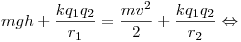 mgh + \frac{kq_1 q_2}{r_1} = \frac{mv^2}{2} + \frac{kq_1 q_2}{r_2} \Leftrightarrow