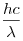 \frac{hc}{\lambda}