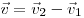  \vec v = \vec v_2 - \vec v_1 