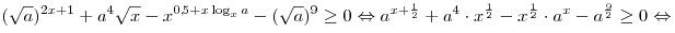 
(\sqrt a )^{2x + 1}  + a^4 \sqrt x  - x^{0,\!5 + x\log _x a}  - (\sqrt a
)^9  \ge 0 \Leftrightarrow a^{x + \frac{1}{2}}  + a^4  \cdot
x^{\frac{1}{2}}  - x^{\frac{1}{2}}  \cdot a^x  - a^{\frac{9}{2}}  \ge 0
\Leftrightarrow
