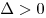 \Delta  > 0