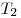 T_2 
