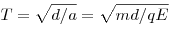 T = \sqrt {d/a}  = \sqrt {md/qE}