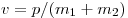 v = p/(m_1  + m_2 )