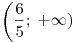 \left( \frac{6}{5};\; + \infty )