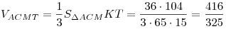 V_{ACMT} = \frac{1}{3}S_{\Delta ACM} KT = \frac{{36 \cdot
104}}{{3 \cdot 65 \cdot 15}} = \frac{{416}}{{325}}