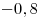 -0,8