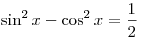 \sin ^2 x - \cos ^2 x =
\frac{1}{2}