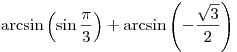 \arcsin \left( {\sin
\frac{\pi }{3}} \right) + \arcsin \left( { - \frac{{\sqrt 3 }}{2}}
\right)