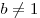 b \ne 1