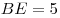 BE = 5